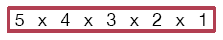5 factorial: 5 × 4 × 3 × 2 × 1.